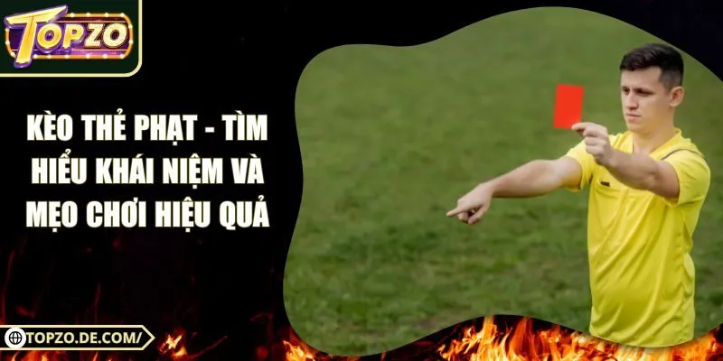 Kèo Thẻ Phạt - Tìm Hiểu Khái Niệm Và Mẹo Chơi Hiệu Quả